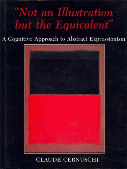 'Not an Illustration but the Equivalent' : A Cognitive Approach to Abstract Expressionism, Hardback Book