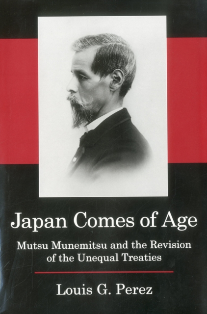 Japan Comes of Age : Mutsu Munemitsu and the Revision of the Unequal Treaties, Hardback Book