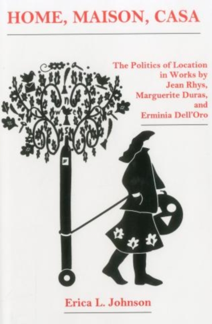 Home, Maison, Casa : The Politics of Location in Works by Jean Rhys, Marguerite Duras, and Erminia Dell'Oro, Hardback Book