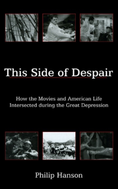 This Side of Despair : How the Movies and American Life Intersected during the Great Depression, Hardback Book