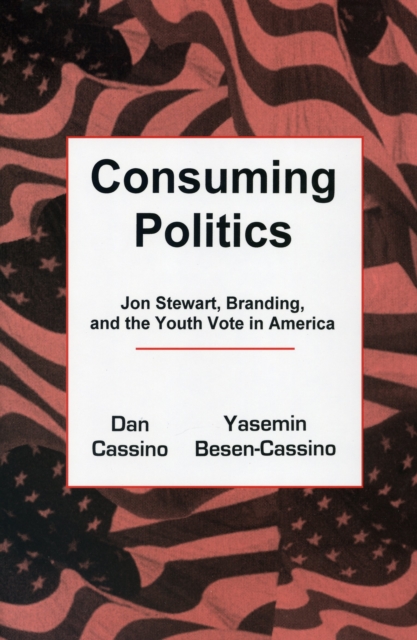 Consuming Politics : Jon Stewart, Branding, and the Youth Vote in America, Hardback Book