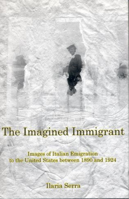 The Imagined Immigrant : The Images of Italian Emigration to the United States Between 1890 and 1924, Hardback Book