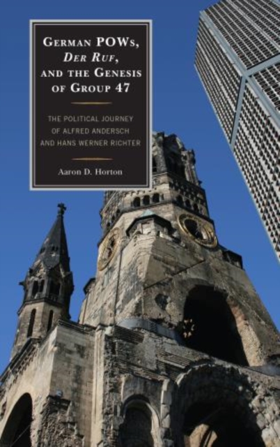 German POWs, Der Ruf, and the Genesis of Group 47 : The Political Journey of Alfred Andersch and Hans Werner Richter, Hardback Book