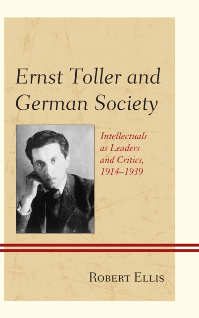 Ernst Toller and German Society : Intellectuals as Leaders and Critics, 1914-1939, Hardback Book
