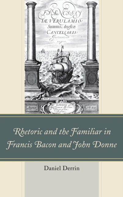 Rhetoric and the Familiar in Francis Bacon and John Donne, Paperback / softback Book