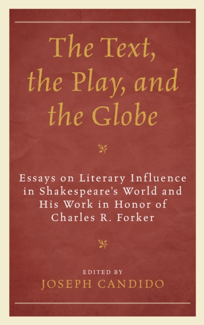 The Text, the Play, and the Globe : Essays on Literary Influence in Shakespeare's World and His Work in Honor of Charles R. Forker, Hardback Book