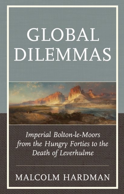 Global Dilemmas : Imperial Bolton-le-Moors from the Hungry Forties to the Death of Leverhulme, Hardback Book
