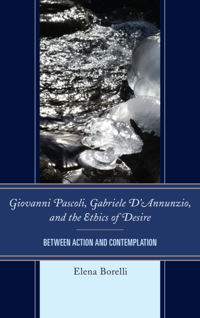 Giovanni Pascoli, Gabriele D’Annunzio, and the Ethics of Desire : Between Action and Contemplation, Hardback Book