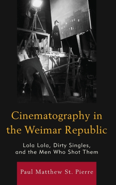 Cinematography in the Weimar Republic : Lola Lola, Dirty Singles, and the Men Who Shot Them, Hardback Book