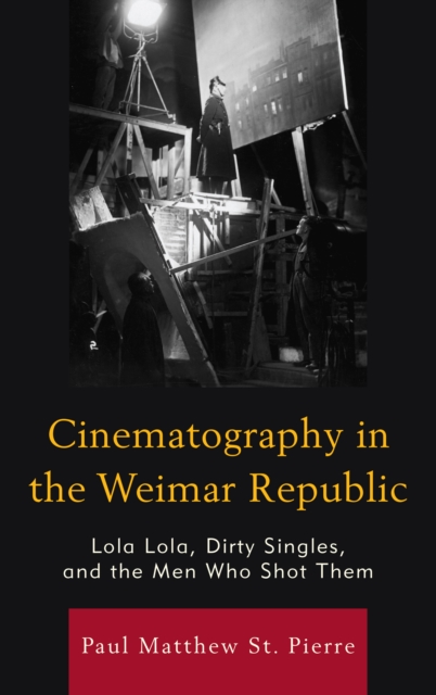 Cinematography in the Weimar Republic : Lola Lola, Dirty Singles, and the Men Who Shot Them, Paperback / softback Book