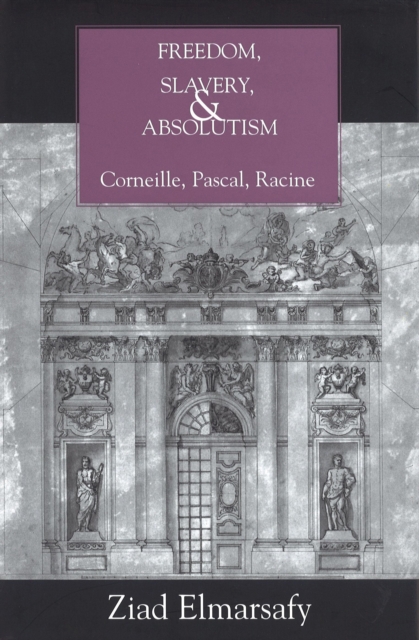 Freedom, Slavery, and Absolutism : Corneille, Pascal, Racine, Hardback Book