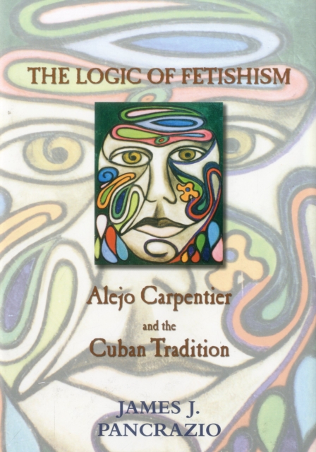 The Logic of Fetishism : Alejo Carpentier and the Cuban Tradition, Hardback Book