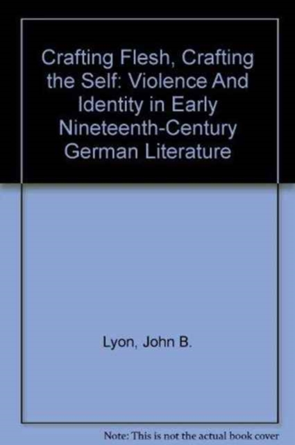 Crafting Flesh, Crafting the Self : Violence And Identity in Early Nineteenth-Century German Literature, Hardback Book