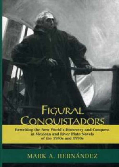 Figural Conquistadors : Rewriting the New World's Discovery and Conquest in Mexican and River Plate Novels of the 1980s And 1990s, Hardback Book