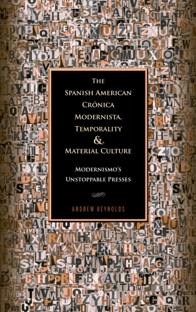 The Spanish American Cronica Modernista, Temporality and Material Culture : Modernismo's Unstoppable Presses, Hardback Book