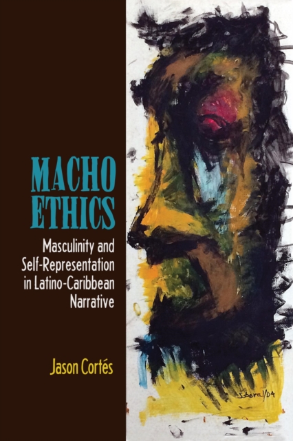 Macho Ethics : Masculinity and Self-Representation in Latino-Caribbean Narrative, EPUB eBook