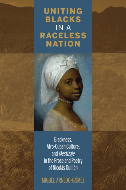 Uniting Blacks in a Raceless Nation : Blackness, Afro-Cuban Culture, and Mestizaje in the Prose and Poetry of Nicolas Guillen, Hardback Book