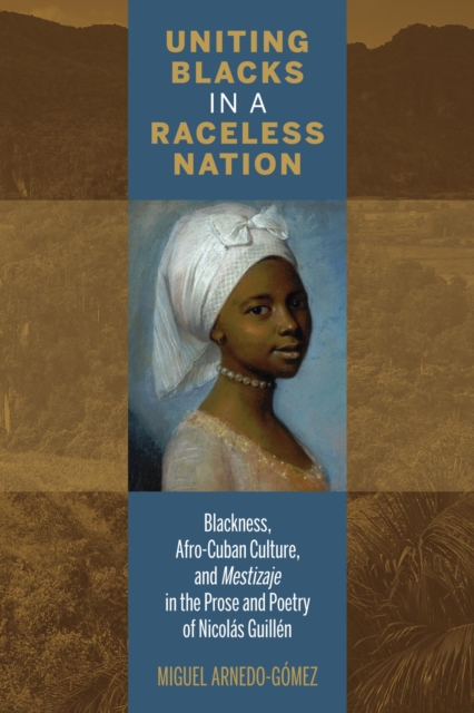 Uniting Blacks in a Raceless Nation : Blackness, Afro-Cuban Culture, and Mestizaje in the Prose and Poetry of Nicolas Guillen, EPUB eBook