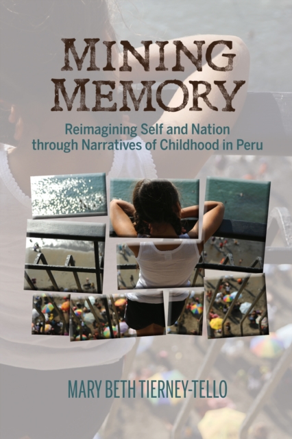Mining Memory : Reimagining Self and Nation through Narratives of Childhood in Peru, Hardback Book