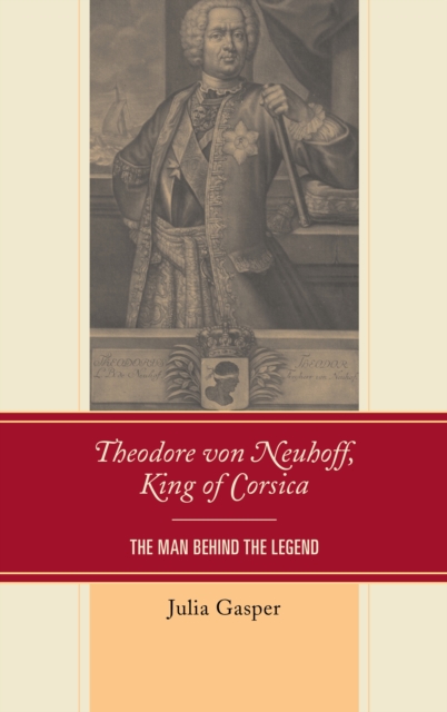 Theodore von Neuhoff, King of Corsica : The Man Behind the Legend, EPUB eBook