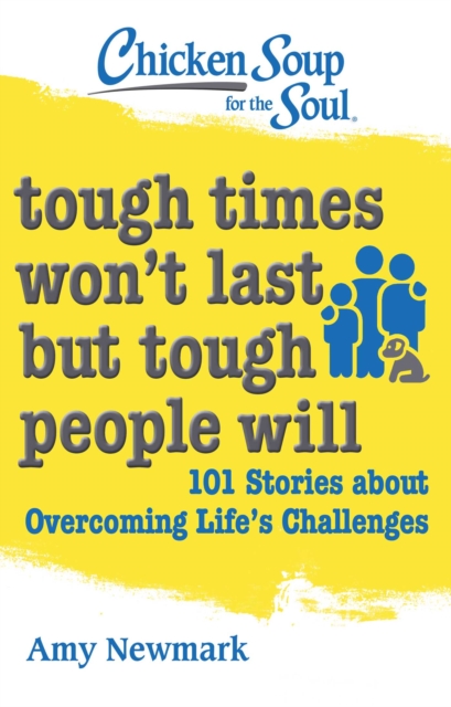 Chicken Soup for the Soul: Tough Times Won't Last But Tough People Will : 101 Stories about Overcoming Life's Challenges, Paperback / softback Book