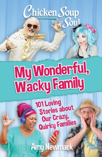 Chicken Soup for the Soul: My Wonderful, Wacky Family : 101 Loving Stories about Our Crazy, Quirky Families, Paperback / softback Book