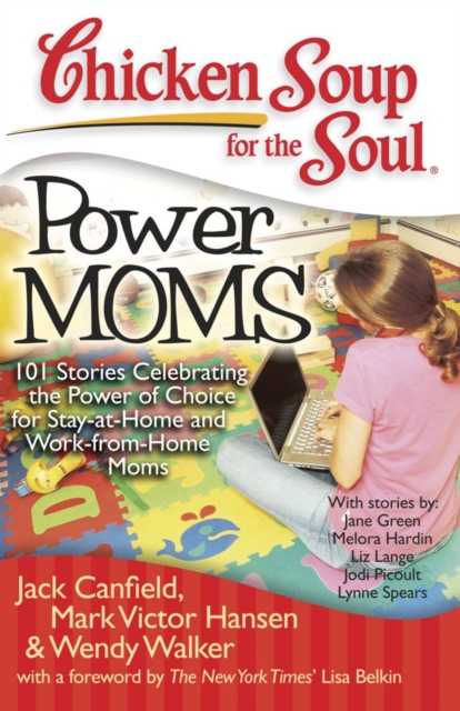 Chicken Soup for the Soul: Power Moms : 101 Stories Celebrating the Power of Choice for Stay-at-Home and Work-from-Home Moms, EPUB eBook