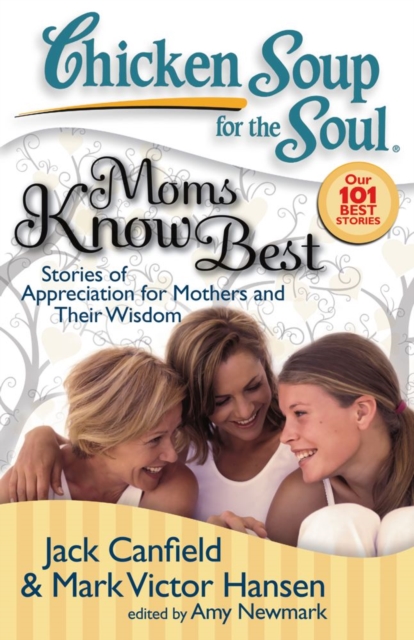 Chicken Soup for the Soul: Moms Know Best : Stories of Appreciation for Mothers and Their Wisdom, EPUB eBook