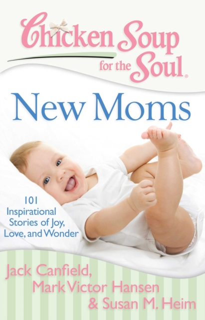 Chicken Soup for the Soul: New Moms : 101 Inspirational Stories of Joy, Love, and Wonder, EPUB eBook