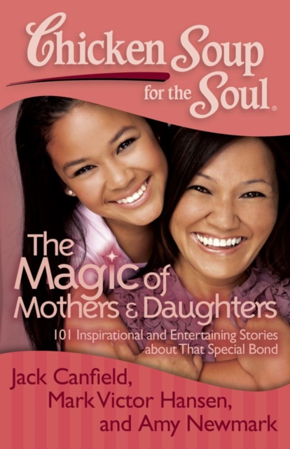 Chicken Soup for the Soul: The Magic of Mothers & Daughters : 101 Inspirational and Entertaining Stories about That Special Bond, EPUB eBook