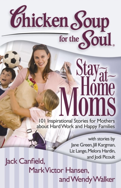 Chicken Soup for the Soul: Stay-at-Home Moms : 101 Inspirational Stories for Mothers about Hard Work and Happy Families, EPUB eBook
