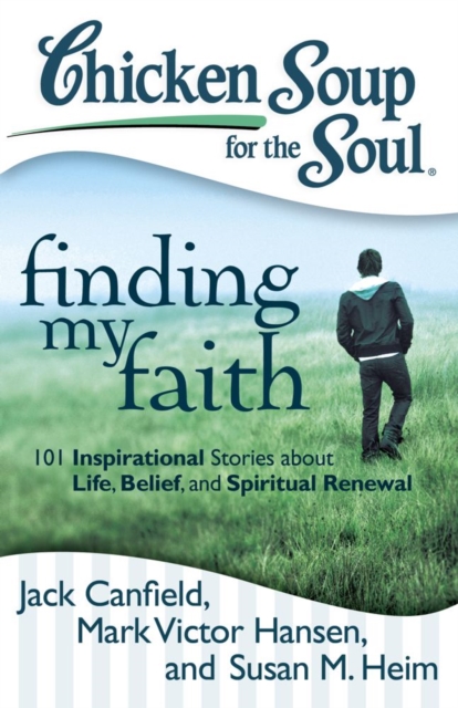 Chicken Soup for the Soul: Finding My Faith : 101 Inspirational Stories about Life, Belief, and Spiritual Renewal, EPUB eBook