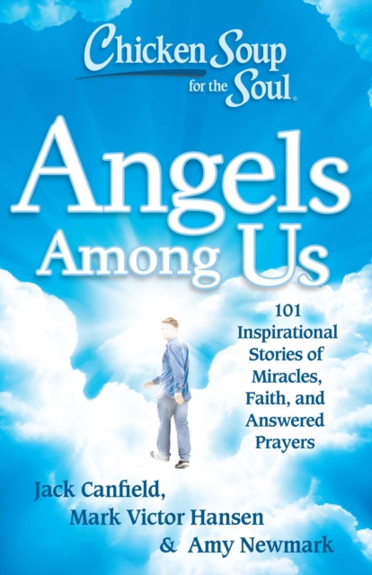 Chicken Soup for the Soul: Angels Among Us : 101 Inspirational Stories of Miracles, Faith, and Answered Prayers, EPUB eBook