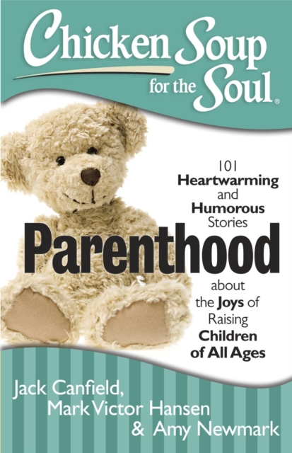 Chicken Soup for the Soul: Parenthood : 101 Heartwarming and Humorous Stories about the Joys of Raising Children of All Ages, EPUB eBook