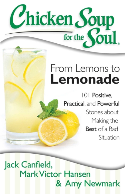 Chicken Soup for the Soul: From Lemons to Lemonade : 101 Positive, Practical, and Powerful Stories about Making the Best of a Bad Situation, EPUB eBook