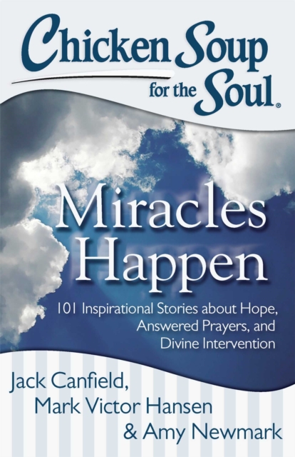 Chicken Soup for the Soul: Miracles Happen : 101 Inspirational Stories about Hope, Answered Prayers, and Divine Intervention, EPUB eBook