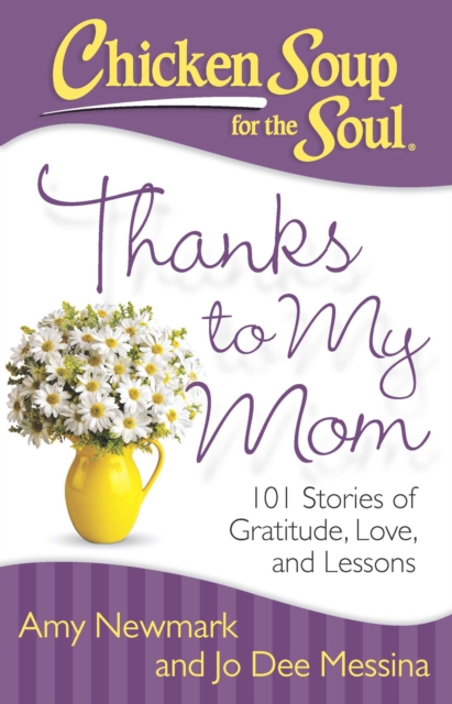 Chicken Soup for the Soul: Thanks to My Mom : 101 Stories of Gratitude, Love, and Lessons, EPUB eBook