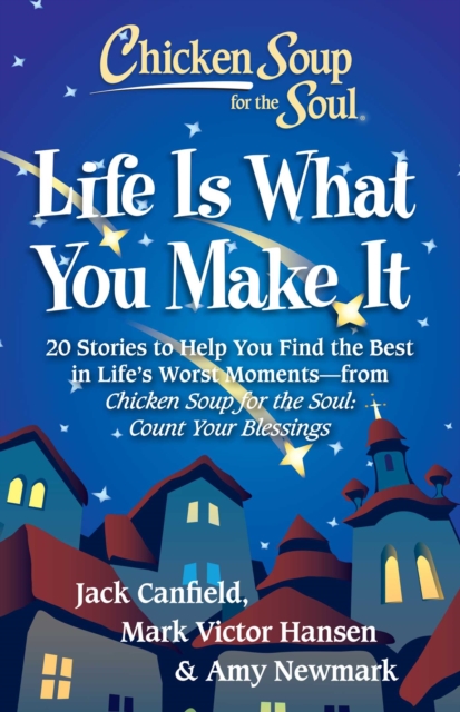 Chicken Soup for the Soul: Life Is What You Make It : 20 Stories to Help You Find the Best In Life's Worst Moments - from Chicken Soup for the Soul Count Your Blessings, EPUB eBook