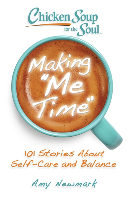 Chicken Soup for the Soul: Making Me Time : 101 Stories about Self-Care and Balance, EPUB eBook