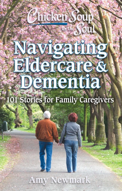 Chicken Soup for the Soul: Navigating Eldercare & Dementia : 101 Stories for Family Caregivers, EPUB eBook