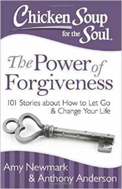 Chicken Soup for the Soul: The Power of Forgiveness : 101 Stories about How to Let Go and Change Your Life, Paperback / softback Book