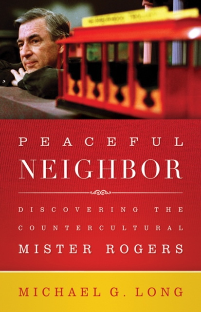Peaceful Neighbor : Discovering the Countercultural Mister Rogers, EPUB eBook