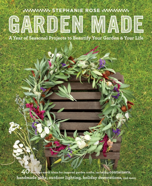 Garden Made : A Year of Seasonal Projects to Beautify Your Garden and Your Life, Paperback / softback Book