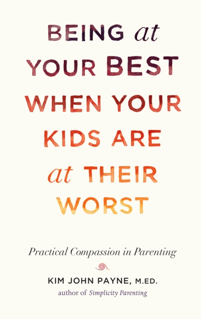 Being at Your Best When Your Kids Are at Their Worst : Practical Compassion in Parenting, Hardback Book