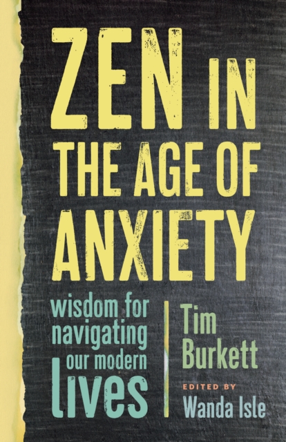 Zen in the Age of Anxiety : Wisdom for Navigating Our Modern Lives, Paperback / softback Book