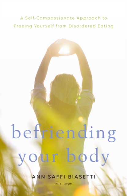 Befriending Your Body : A Self-Compassionate Approach to Freeing Yourself from Disordered Eating, Paperback / softback Book