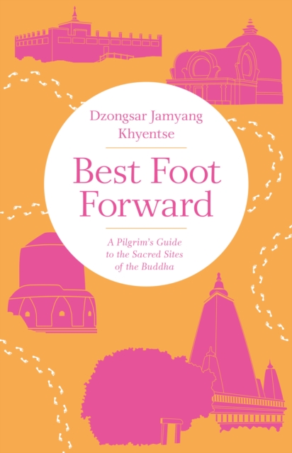 Best Foot Forward : A Pilgrim's Guide to the Sacred Sites of the Buddha, Paperback / softback Book