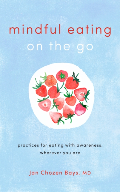 Mindful Eating on the Go : Practices for Eating with Awareness, Wherever You Are, Paperback / softback Book