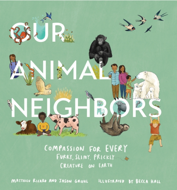 Our Animal Neighbors : Compassion for Every Furry, Slimy, Prickly Creature on Earth, Hardback Book
