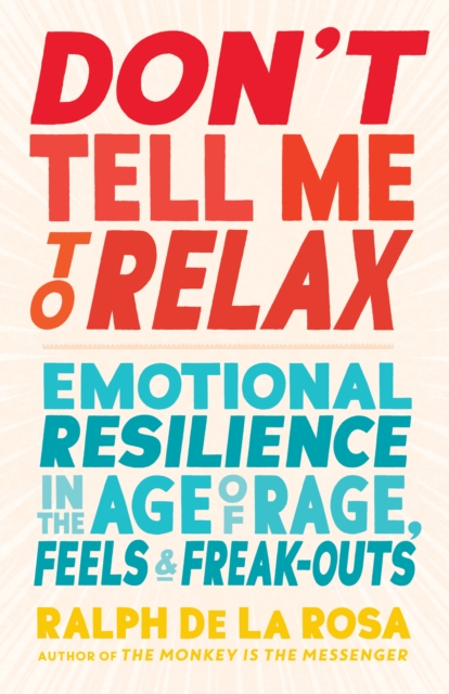 Don't Tell Me to Relax : Emotional Resilience in the Age of Rage, Feels, and Freak-Outs, Paperback / softback Book